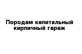 Породам капитальный кирпичный гараж